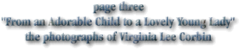 page three
"From an Adorable Child to a Lovely Young Lady"
the photographs of Virginia Lee Corbin
